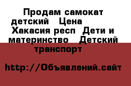 Продам самокат детский › Цена ­ 2 000 - Хакасия респ. Дети и материнство » Детский транспорт   